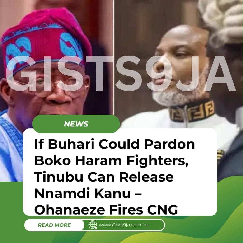 If Buhari Could Pardon Boko Haram Fighters, Tinubu Can Release Nnamdi Kanu – Ohanaeze Fires CNG