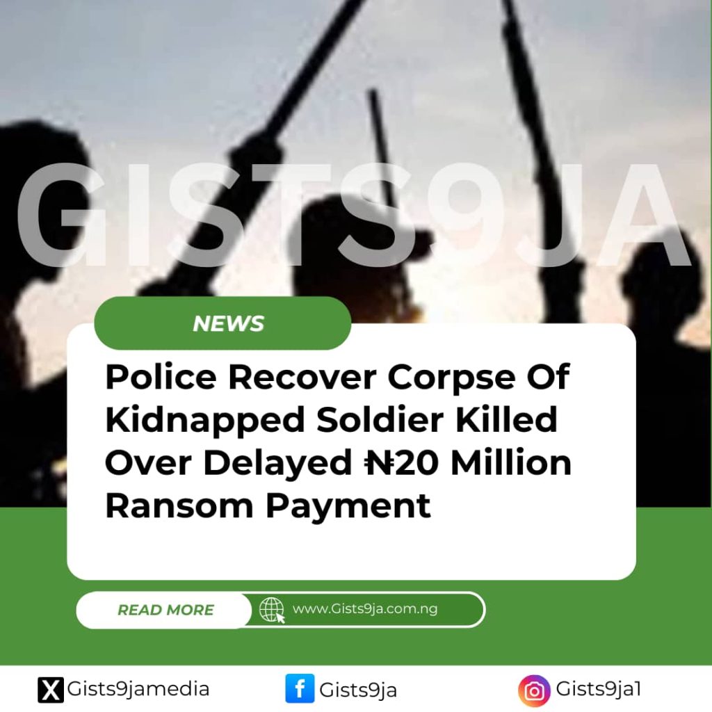 Police Recover Corpse Of Kidnapped Soldier Killed Over Delayed ₦20 Million Ransom Payment