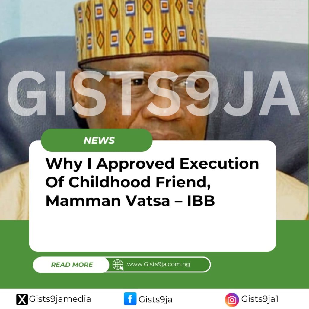 Why I Approved Execution Of Childhood Friend, Mamman Vatsa – IBB