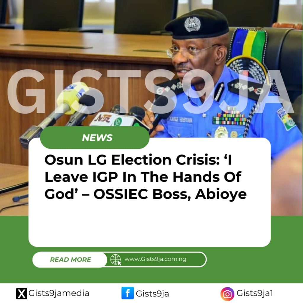 Osun LG Election Crisis: ‘I Leave IGP In The Hands Of God’ – OSSIEC Boss, Abioye