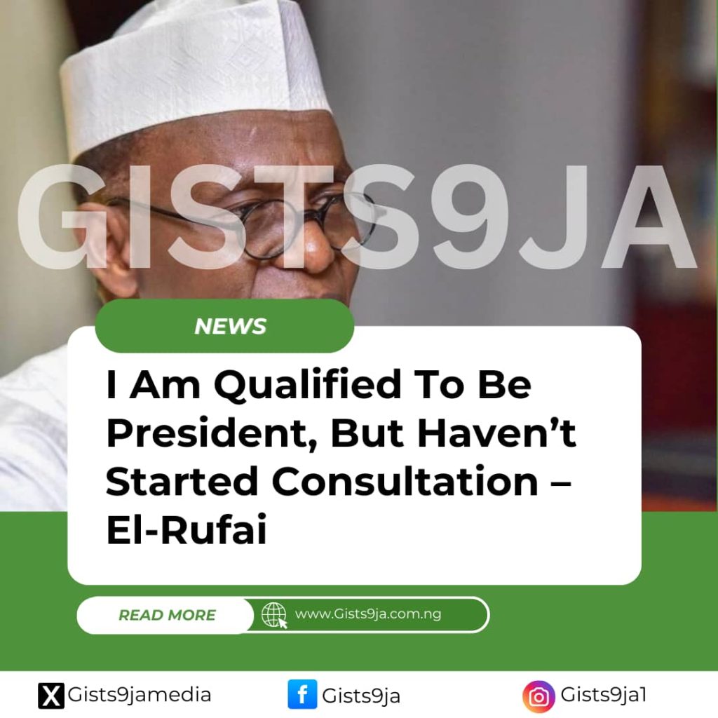 I Am Qualified To Be President, But Haven’t Started Consultation – El-Rufai