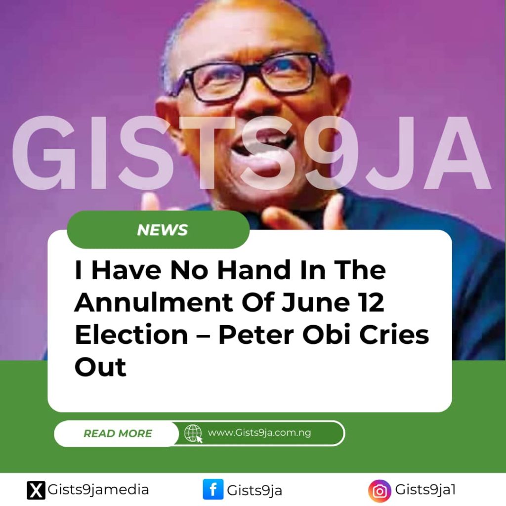 I Have No Hand In The Annulment Of June 12 Election – Peter Obi Cries Out