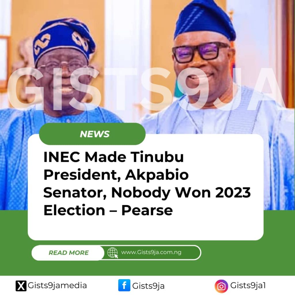 INEC Made Tinubu President, Akpabio Senator, Nobody Won 2023 Election – Pearse